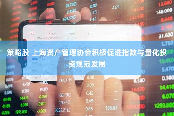 策略股 上海资产管理协会积极促进指数与量化投资规范发展