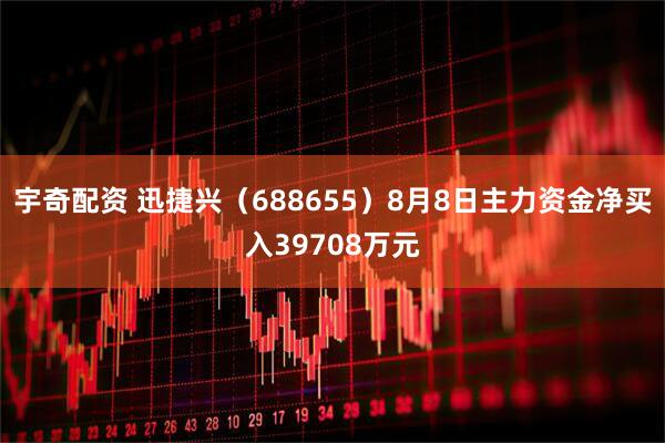 宇奇配资 迅捷兴（688655）8月8日主力资金净买入39708万元