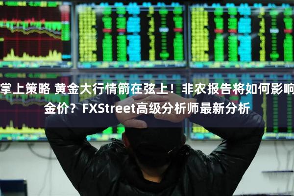 掌上策略 黄金大行情箭在弦上！非农报告将如何影响金价？FXStreet高级分析师最新分析
