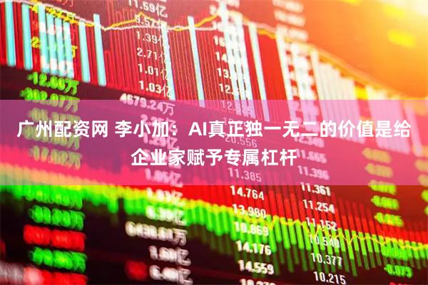 广州配资网 李小加：AI真正独一无二的价值是给企业家赋予专属杠杆