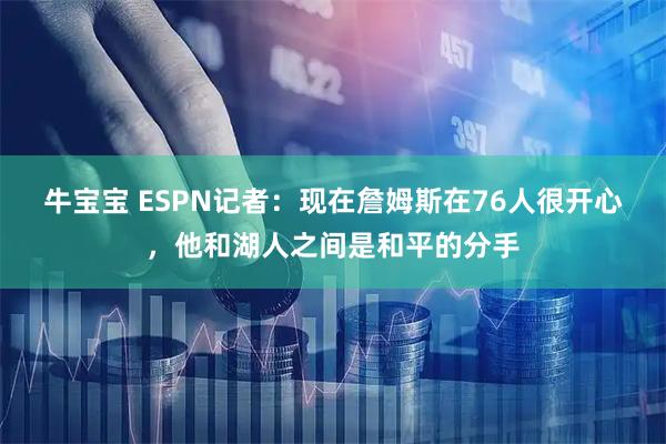 牛宝宝 ESPN记者：现在詹姆斯在76人很开心，他和湖人之间是和平的分手